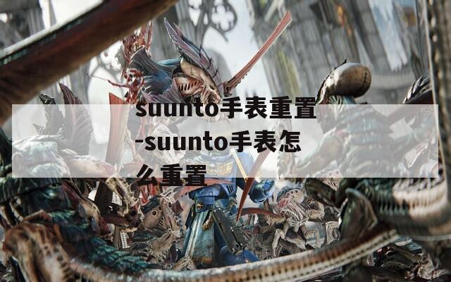 suunto手表重置-suunto手表怎么重置