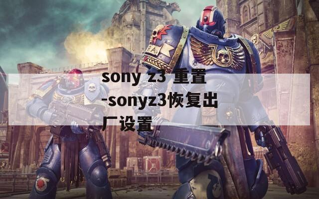 sony z3 重置-sonyz3恢复出厂设置