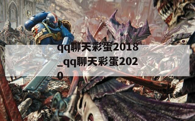 qq聊天彩蛋2018_qq聊天彩蛋2020