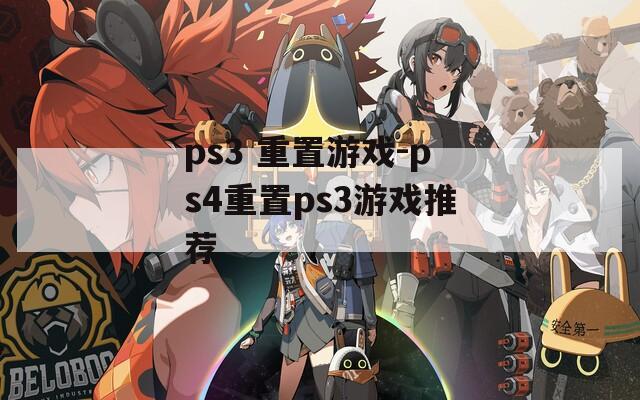 ps3 重置游戏-ps4重置ps3游戏推荐