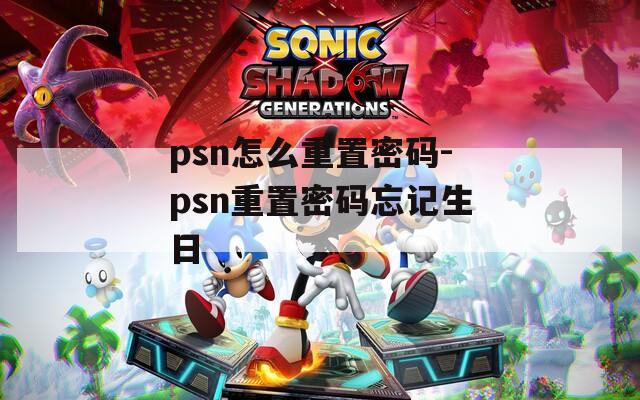 psn怎么重置密码-psn重置密码忘记生日