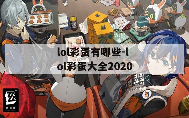 lol彩蛋有哪些-lol彩蛋大全2020