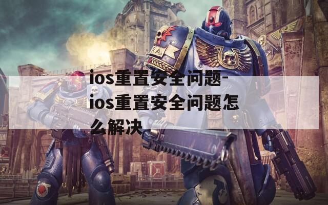 ios重置安全问题-ios重置安全问题怎么解决