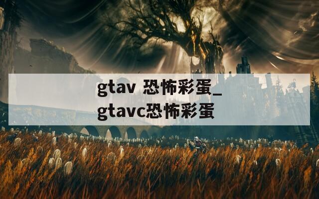 gtav 恐怖彩蛋_gtavc恐怖彩蛋