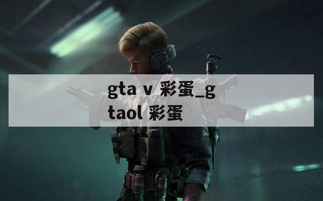 gta v 彩蛋_gtaol 彩蛋  第1张