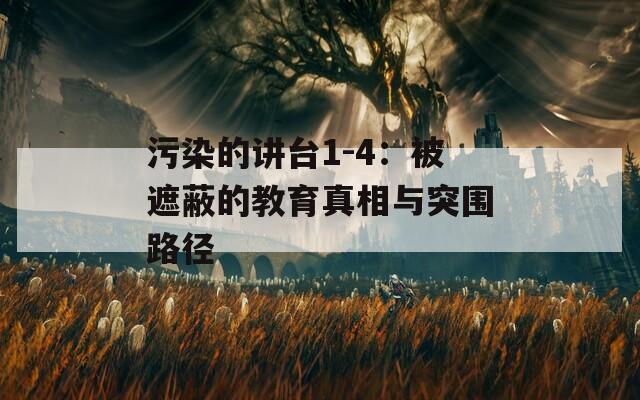 污染的讲台1-4：被遮蔽的教育真相与突围路径  第1张