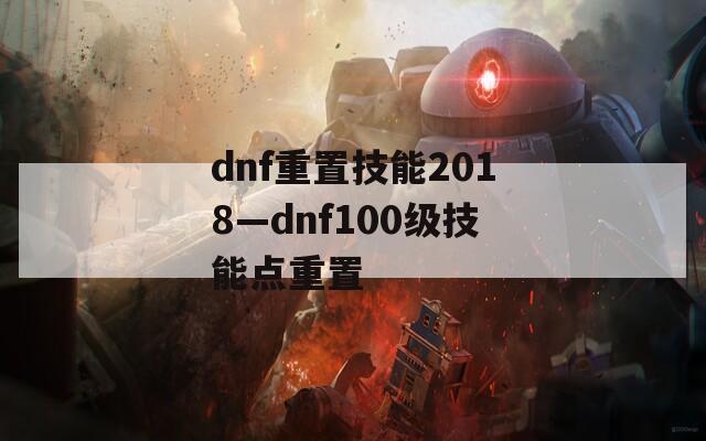 dnf重置技能2018—dnf100级技能点重置