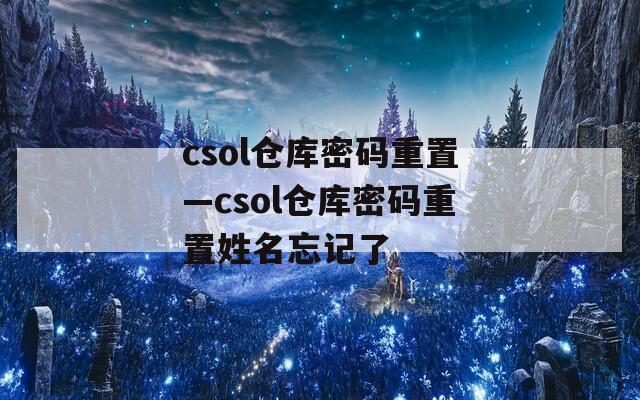 csol仓库密码重置—csol仓库密码重置姓名忘记了