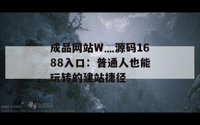 成品网站W灬源码1688入口：普通人也能玩转的建站捷径