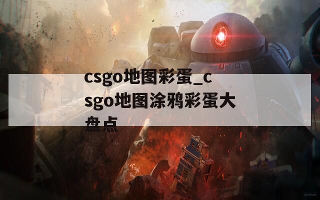 csgo地图彩蛋_csgo地图涂鸦彩蛋大盘点