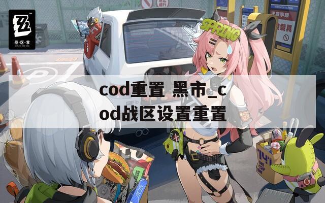 cod重置 黑市_cod战区设置重置