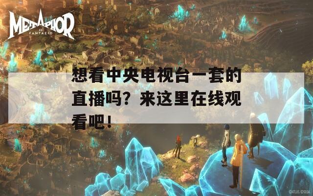 想看中央电视台一套的直播吗？来这里在线观看吧！  第1张