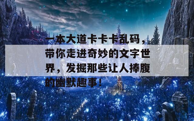 一本大道卡卡卡乱码，带你走进奇妙的文字世界，发掘那些让人捧腹的幽默趣事！