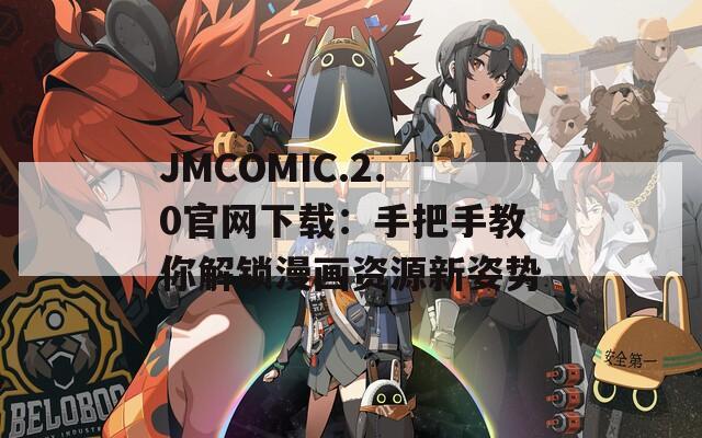 JMCOMIC.2.0官网下载：手把手教你解锁漫画资源新姿势