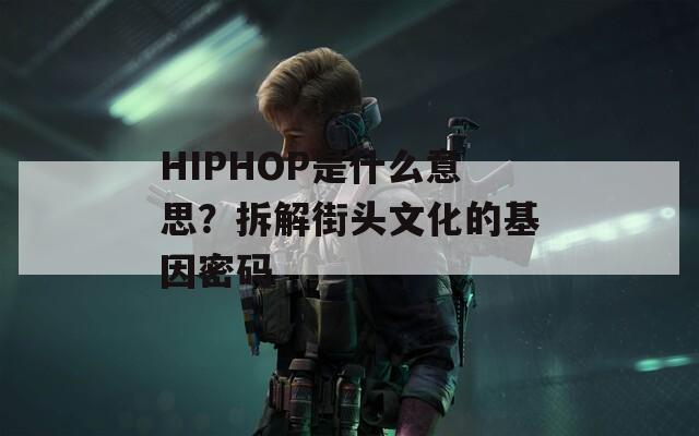 HIPHOP是什么意思？拆解街头文化的基因密码