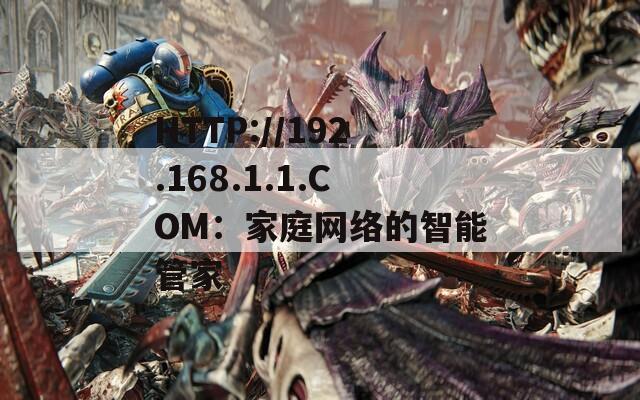 HTTP://192.168.1.1.COM：家庭网络的智能管家