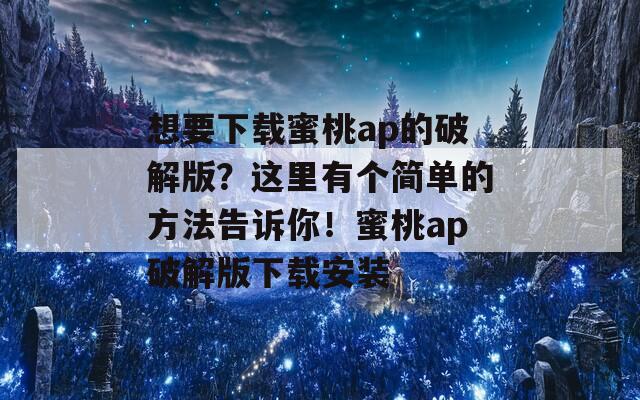 想要下载蜜桃ap的破解版？这里有个简单的方法告诉你！蜜桃ap破解版下载安装