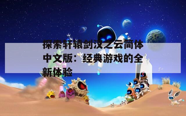 探索轩辕剑汉之云简体中文版：经典游戏的全新体验