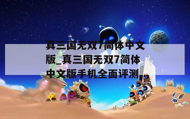 真三国无双7简体中文版_真三国无双7简体中文版手机全面评测