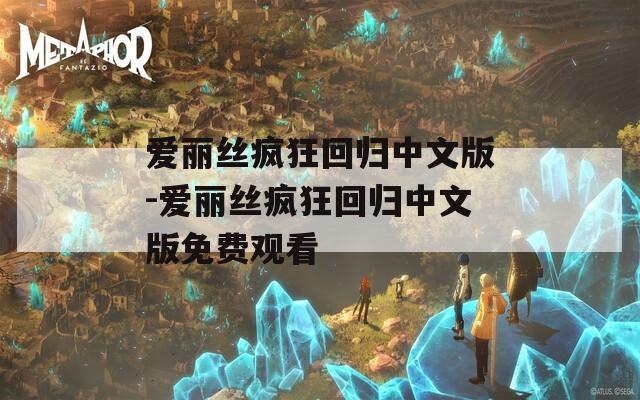 爱丽丝疯狂回归中文版-爱丽丝疯狂回归中文版免费观看