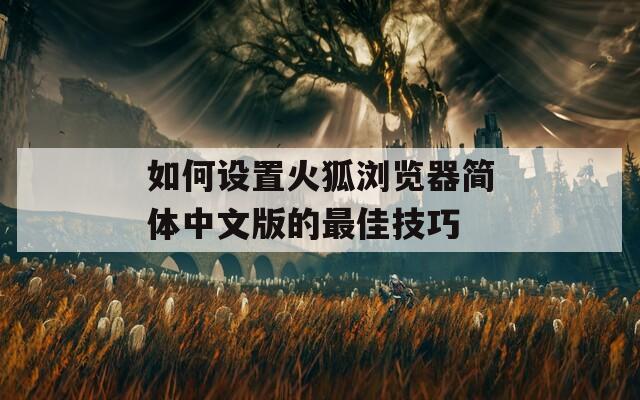 如何设置火狐浏览器简体中文版的最佳技巧